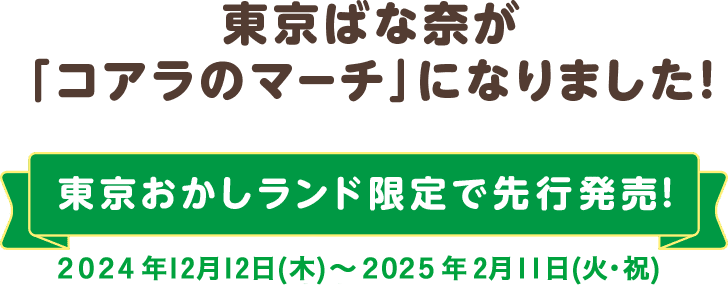 東京ばな奈が「コアラのマーチ」になりました！東京おかしランド限定で先行販売！2024年12月12日(木)~2025年2月11日(火・祝)