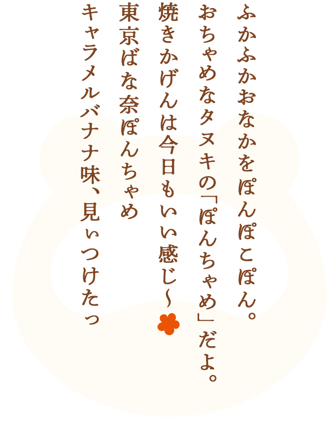 ふかふかおなかをぽんぽこぽん。おちゃめなタヌキの「ぽんちゃめ」だよ。焼きかげんは今日もいい感じ～　東京ばな奈ぽんちゃめ キャラメルバナナ味、見ぃつけたっ