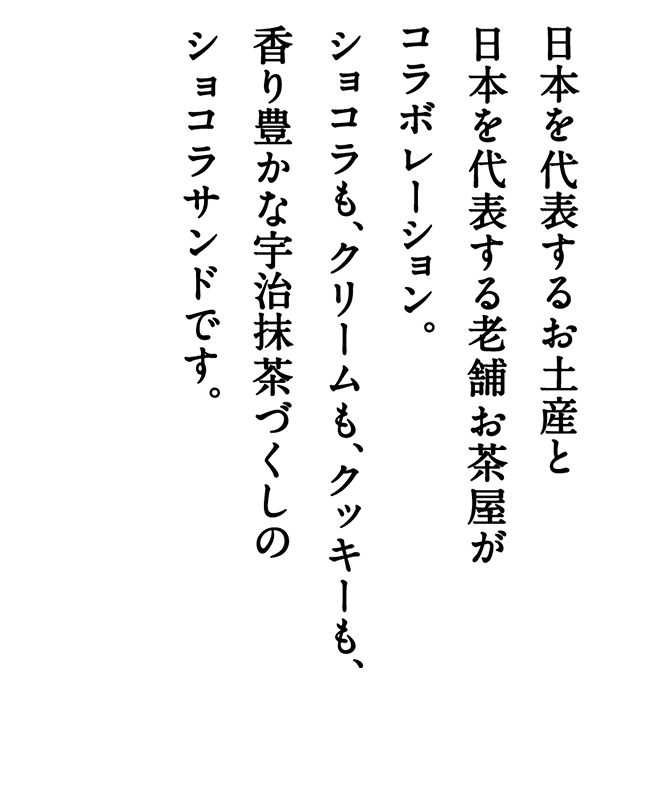 日本を代表するお土産と日本を代表する老舗茶屋がコラボレーション。香り豊かな宇治抹茶を丁寧に練りこんだお抹茶サンドをめしあがれ。